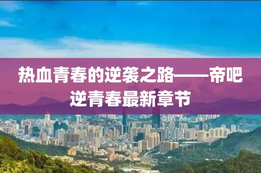 热血青春的逆袭之路——帝吧逆青春最新章节