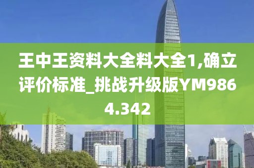 王中王资料大全料大全1,确立评价标准_挑战升级版YM9864.342
