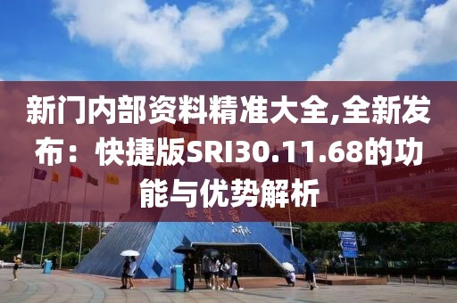新门内部资料精准大全,全新发布：快捷版SRI30.11.68的功能与优势解析