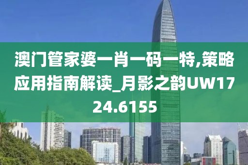 澳门管家婆一肖一码一特,策略应用指南解读_月影之韵UW1724.6155