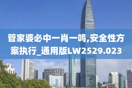 管家婆必中一肖一鸣,安全性方案执行_通用版LW2529.023