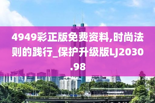 4949彩正版免费资料,时尚法则的践行_保护升级版LJ2030.98