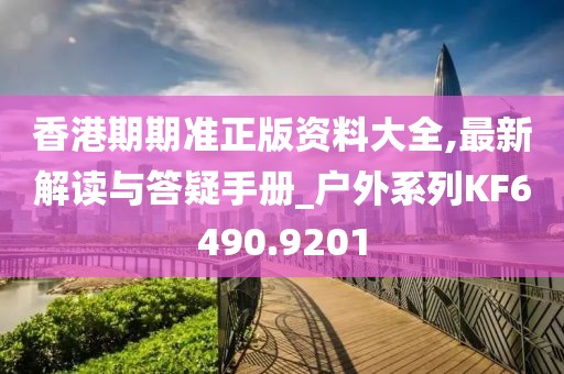 香港期期准正版资料大全,最新解读与答疑手册_户外系列KF6490.9201