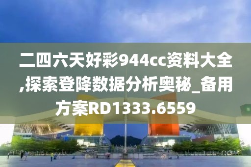 二四六天好彩944cc资料大全,探索登降数据分析奥秘_备用方案RD1333.6559