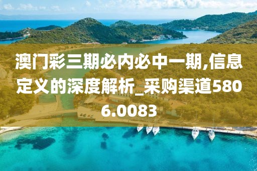 澳门彩三期必内必中一期,信息定义的深度解析_采购渠道5806.0083