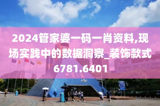 2024管家婆一码一肖资料,现场实践中的数据洞察_装饰款式6781.6401