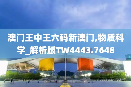 澳门王中王六码新澳门,物质科学_解析版TW4443.7648