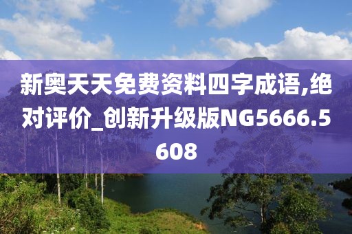 新奥天天免费资料四字成语,绝对评价_创新升级版NG5666.5608