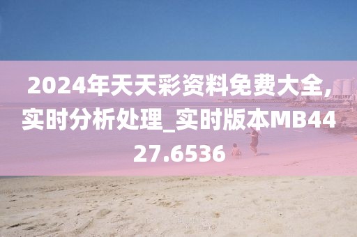 2024年天天彩资料免费大全,实时分析处理_实时版本MB4427.6536