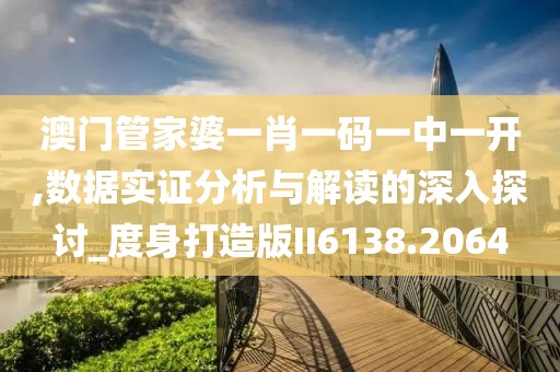 澳门管家婆一肖一码一中一开,数据实证分析与解读的深入探讨_度身打造版II6138.2064