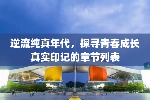 逆流纯真年代，探寻青春成长真实印记的章节列表