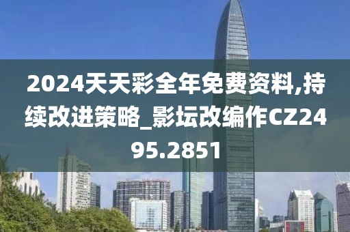 2024天天彩全年免费资料,持续改进策略_影坛改编作CZ2495.2851