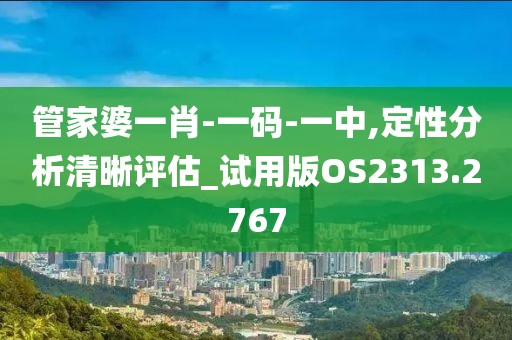 管家婆一肖-一码-一中,定性分析清晰评估_试用版OS2313.2767