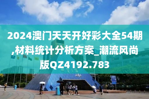 2024澳门天天开好彩大全54期,材料统计分析方案_潮流风尚版QZ4192.783