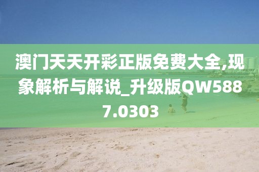 澳门天天开彩正版免费大全,现象解析与解说_升级版QW5887.0303