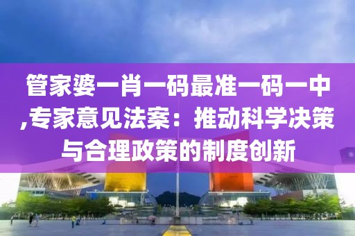 管家婆一肖一码最准一码一中,专家意见法案：推动科学决策与合理政策的制度创新