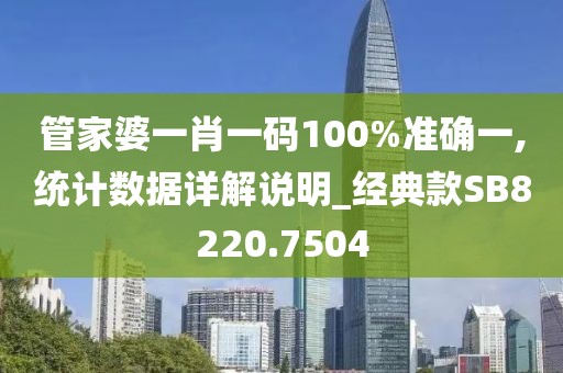 管家婆一肖一码100%准确一,统计数据详解说明_经典款SB8220.7504