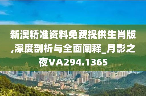 新澳精准资料免费提供生肖版,深度剖析与全面阐释_月影之夜VA294.1365