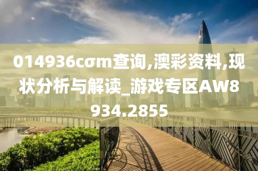 014936cσm查询,澳彩资料,现状分析与解读_游戏专区AW8934.2855