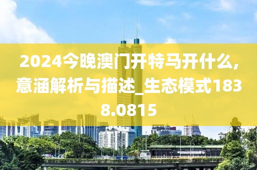 2024今晚澳门开特马开什么,意涵解析与描述_生态模式1838.0815