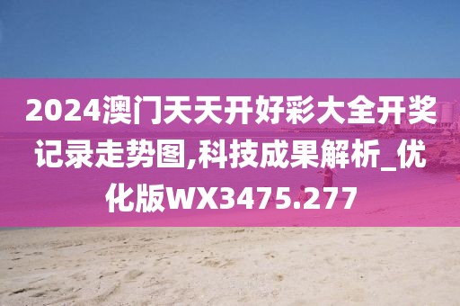 2024澳门天天开好彩大全开奖记录走势图,科技成果解析_优化版WX3475.277