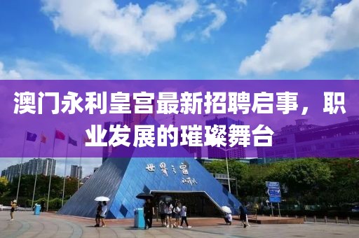 澳门永利皇宫最新招聘启事，职业发展的璀璨舞台