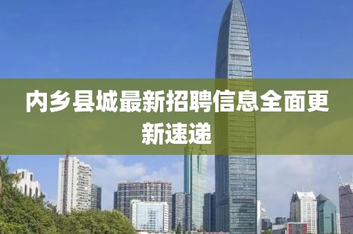 内乡县城最新招聘信息全面更新速递