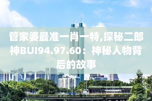 管家婆最准一肖一特,探秘二郎神BUI94.97.60：神秘人物背后的故事