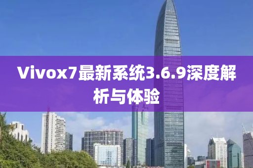 Vivox7最新系统3.6.9深度解析与体验