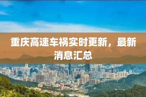 重庆高速车祸实时更新，最新消息汇总