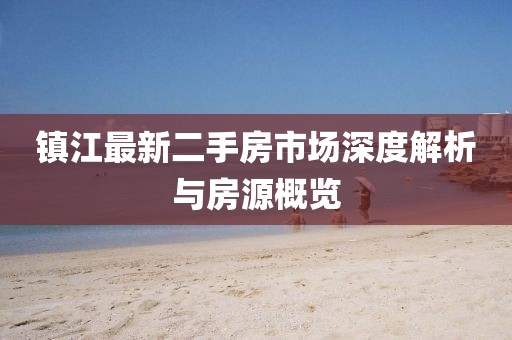 镇江最新二手房市场深度解析与房源概览