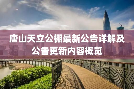 唐山天立公棚最新公告详解及公告更新内容概览