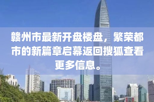 赣州市最新开盘楼盘，繁荣都市的新篇章启幕返回搜狐查看更多信息。