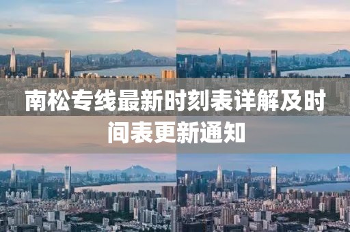 南松专线最新时刻表详解及时间表更新通知