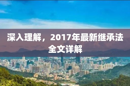深入理解，2017年最新继承法全文详解