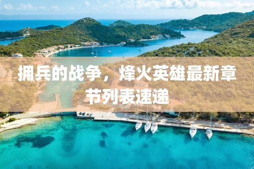 拥兵的战争，烽火英雄最新章节列表速递