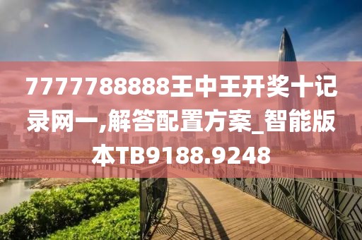 7777788888王中王开奖十记录网一,解答配置方案_智能版本TB9188.9248