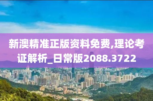 新澳精准正版资料免费,理论考证解析_日常版2088.3722