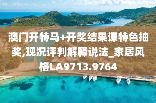 澳门开特马+开奖结果课特色抽奖,现况评判解释说法_家居风格LA9713.9764