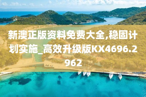 新澳正版资料免费大全,稳固计划实施_高效升级版KX4696.2962