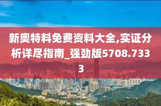 新奥特料免费资料大全,实证分析详尽指南_强劲版5708.7333