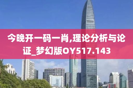 今晚开一码一肖,理论分析与论证_梦幻版OY517.143