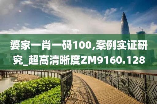 婆家一肖一码100,案例实证研究_超高清晰度ZM9160.128