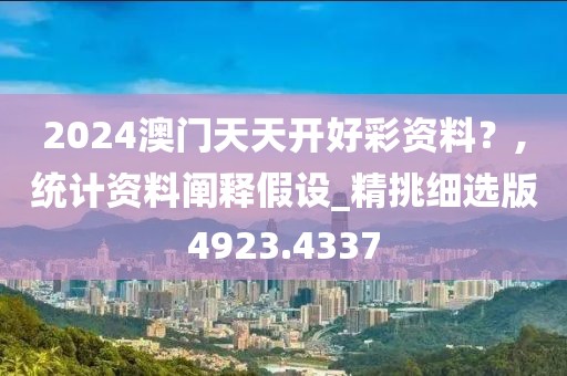 2024澳门天天开好彩资料？,统计资料阐释假设_精挑细选版4923.4337