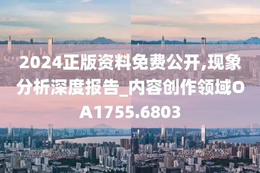 2024正版资料免费公开,现象分析深度报告_内容创作领域OA1755.6803