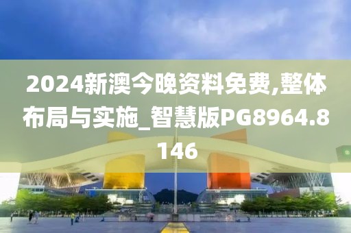 2024新澳今晚资料免费,整体布局与实施_智慧版PG8964.8146