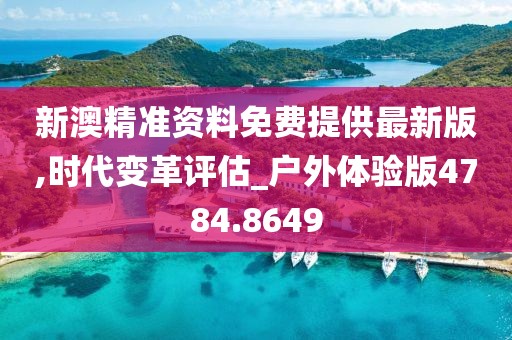 新澳精准资料免费提供最新版,时代变革评估_户外体验版4784.8649