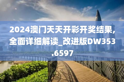 2024澳门天天开彩开奖结果,全面详细解读_改进版DW353.6597