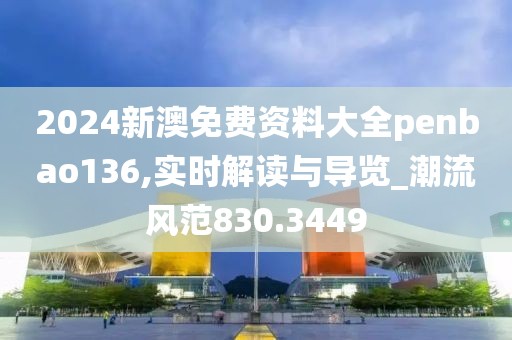 2024新澳免费资料大全penbao136,实时解读与导览_潮流风范830.3449