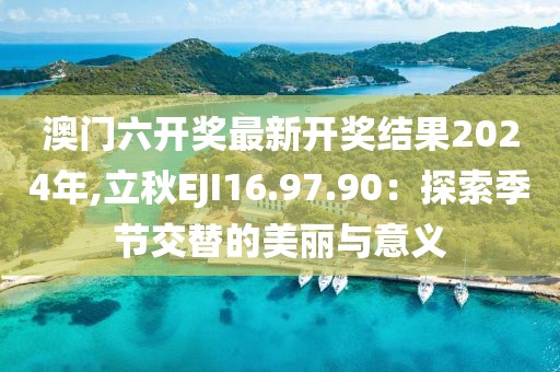澳门六开奖最新开奖结果2024年,立秋EJI16.97.90：探索季节交替的美丽与意义